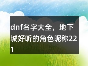 dnf名字大全，地下城好聽的角色昵稱221條