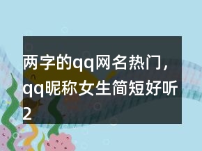 兩字的qq網(wǎng)名熱門，qq昵稱女生簡短好聽213條