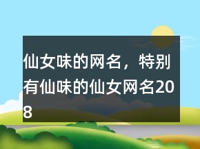 仙女味的網(wǎng)名，特別有仙味的仙女網(wǎng)名208條