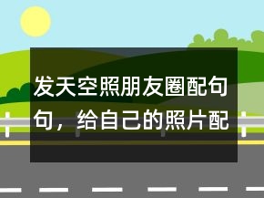 發(fā)天空照朋友圈配句句，給自己的照片配一句話233條
