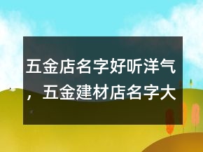 五金店名字好聽(tīng)洋氣，五金建材店名字大全218條