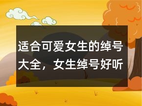 適合可愛女生的綽號(hào)大全，女生綽號(hào)好聽大全202條