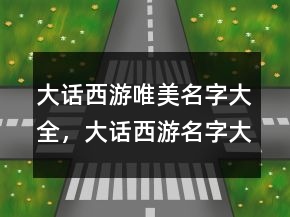 大話西游唯美名字大全，大話西游名字大全霸氣209條