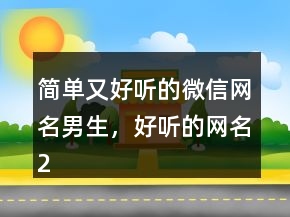 簡(jiǎn)單又好聽(tīng)的微信網(wǎng)名男生，好聽(tīng)的網(wǎng)名249條