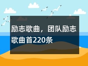 勵(lì)志歌曲，團(tuán)隊(duì)勵(lì)志歌曲首220條