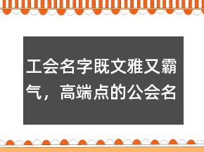 工會(huì)名字既文雅又霸氣，高端點(diǎn)的公會(huì)名字248條