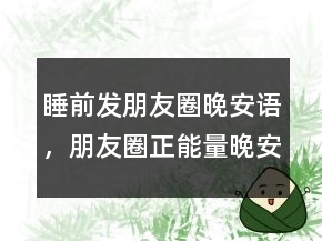 睡前發(fā)朋友圈晚安語，朋友圈正能量晚安勵志語206條