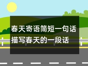 春天寄語簡短一句話,描寫春天的一段話247條