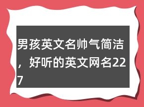 男孩英文名帥氣簡潔，好聽的英文網(wǎng)名227條