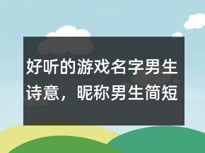 好聽的游戲名字男生詩意，昵稱男生簡短好聽239條