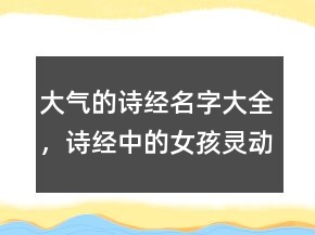 大氣的詩經(jīng)名字大全，詩經(jīng)中的女孩靈動名字241條
