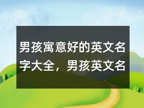 男孩寓意好的英文名字大全，男孩英文名簡單好聽211條