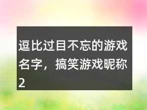 逗比過目不忘的游戲名字，搞笑游戲昵稱228條