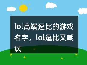lol高端逗比的游戲名字，lol逗比又嘲諷的名字208條