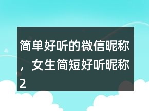 簡(jiǎn)單好聽的微信昵稱，女生簡(jiǎn)短好聽昵稱211條