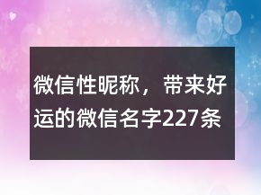 微信性昵稱，帶來(lái)好運(yùn)的微信名字227條