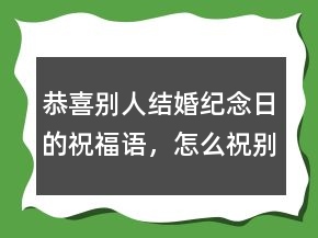 恭喜別人結(jié)婚紀念日的祝福語，怎么祝別人結(jié)婚紀念日234條