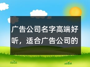 廣告公司名字高端好聽，適合廣告公司的名字221條