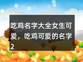吃雞名字大全女生可愛(ài)，吃雞可愛(ài)的名字211條