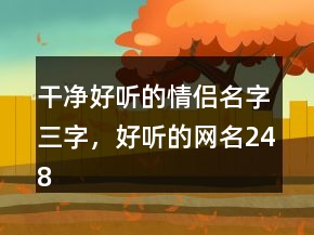 干凈好聽的情侶名字三字，好聽的網(wǎng)名248條