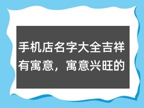 手機(jī)店名字大全吉祥有寓意，寓意興旺的公司名字227條
