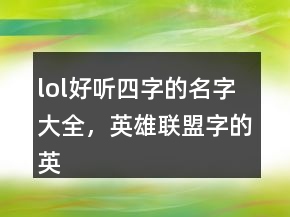 lol好聽四字的名字大全，英雄聯(lián)盟字的英雄名字245條