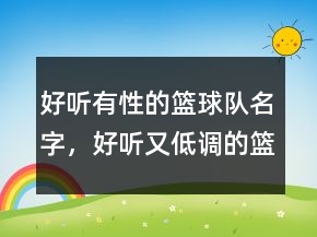 好聽有性的籃球隊(duì)名字，好聽又低調(diào)的籃球隊(duì)隊(duì)名207條