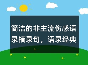 簡潔的非主流傷感語錄摘錄句，語錄經(jīng)典短句244條