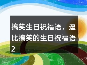 搞笑生日祝福語(yǔ)，逗比搞笑的生日祝福語(yǔ)229條