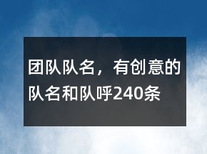 團(tuán)隊(duì)隊(duì)名，有創(chuàng)意的隊(duì)名和隊(duì)呼240條