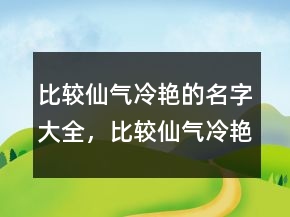 比較仙氣冷艷的名字大全，比較仙氣,冷艷的名字225條