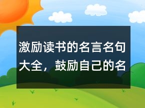 激勵(lì)讀書的名言名句大全，鼓勵(lì)自己的名言警句246條