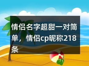 情侶名字超甜一對(duì)簡(jiǎn)單，情侶cp昵稱218條