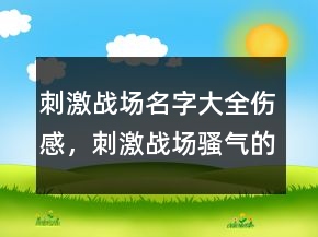 刺激戰(zhàn)場名字大全傷感，刺激戰(zhàn)場騷氣的名字239條