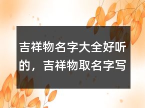 吉祥物名字大全好聽的，吉祥物取名字寫寓意232條