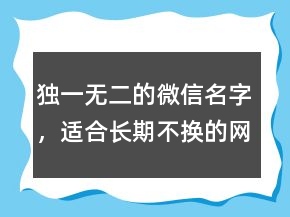 獨一無二的微信名字，適合長期不換的網(wǎng)名216條