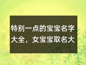特別一點的寶寶名字大全，女寶寶取名大全210條