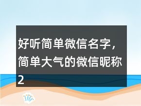 好聽簡單微信名字，簡單大氣的微信昵稱234條
