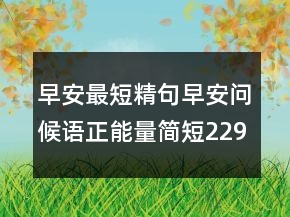 早安最短精句早安問(wèn)候語(yǔ)正能量簡(jiǎn)短229條