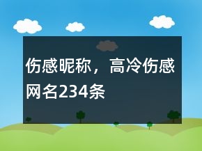 傷感昵稱，高冷傷感網(wǎng)名234條