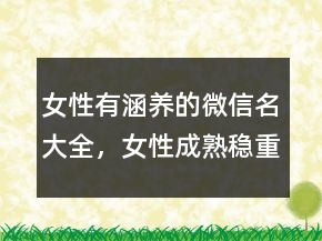 女性有涵養(yǎng)的微信名大全，女性成熟穩(wěn)重微信名224條