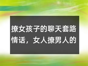 撩女孩子的聊天套路情話，女人撩男人的套路情話222條
