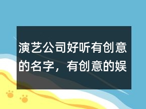 演藝公司好聽有創(chuàng)意的名字，有創(chuàng)意的娛樂公司名字大全237條