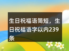 生日祝福語簡短，生日祝福語字以內(nèi)239條