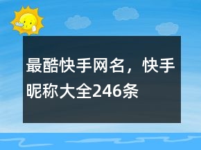 最酷快手網(wǎng)名，快手昵稱大全246條
