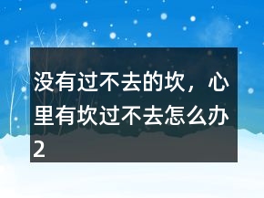 沒有過不去的坎，心里有坎過不去怎么辦209條