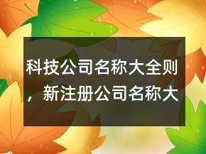科技公司名稱大全則，新注冊(cè)公司名稱大全200條