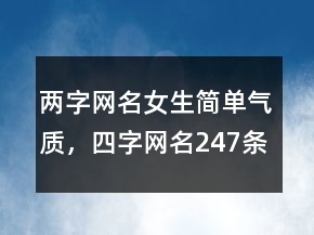 兩字網(wǎng)名女生簡單氣質(zhì)，四字網(wǎng)名247條