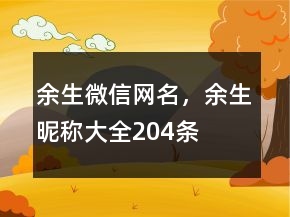 余生微信網(wǎng)名，余生昵稱大全204條