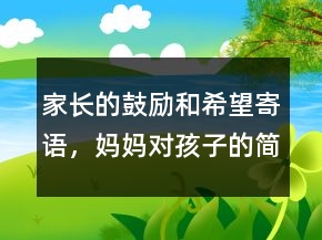 家長(zhǎng)的鼓勵(lì)和希望寄語(yǔ)，媽媽對(duì)孩子的簡(jiǎn)短寄語(yǔ)216條